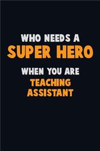 Who Need A SUPER HERO, When You Are teaching assistant