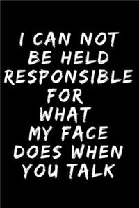 I Can Not be Held Responsible for what my Face Does when you Talk A beautiful