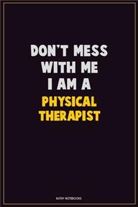Don't Mess With Me, I Am A Physical Therapist