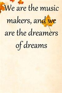 We are the music makers, and we are the dreamers of dreams