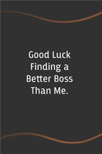 Good Luck Finding a Better Boss Than Me