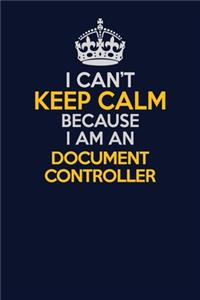 I Can't Keep Calm Because I Am An Document Controller