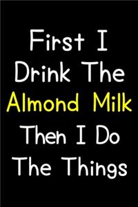 First I Drink The Almond Milk Then I Do The Things