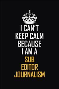 I Can't Keep Calm Because I Am A Sub Editor Journalism