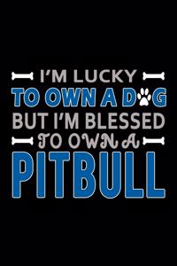 I'm Lucky To Own A Dog But I'm Blessed To Own A Pitbull