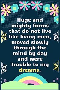Huge and mighty forms that do not live like living men, moved slowly through the mind by day and were trouble to my dreams
