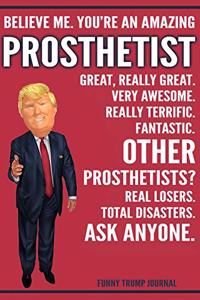 Funny Trump Journal - Believe Me. You're An Amazing Prosthetist Great, Really Great. Very Awesome. Really Terrific. Other Prosthetists? Total Disasters. Ask Anyone.