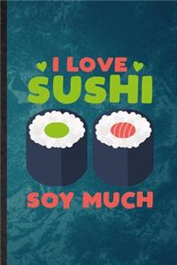 I Love Sushi Soy Much: Funny Blank Lined Cook Baker Chef Notebook/ Journal, Graduation Appreciation Gratitude Thank You Souvenir Gag Gift, Stylish Graphic 110 Pages