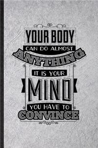 Your Body Can Do Almost Anything It Is Your Mind You Have to Convince