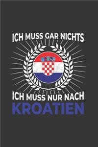 Kroatien Notizbuch: Ich Muss Gar Nichts - Ich Muss Nur Nach Kroatien / 6x9 Zoll / 120 karierte Seiten