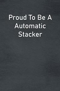 Proud To Be A Automatic Stacker