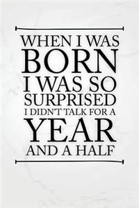 When I Was Born I Was So Surprised I Didnt Talk for a Year and a Half