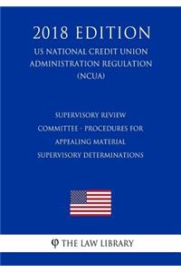 Supervisory Review Committee - Procedures for Appealing Material Supervisory Determinations (Us National Credit Union Administration Regulation) (Ncua) (2018 Edition)