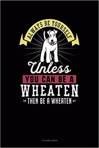 Always Be Yourself Unless You Can Be a Wheaten Then Be a Wheaten