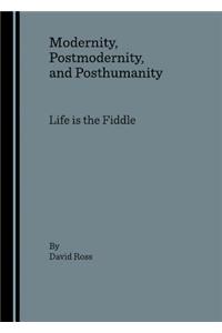 Modernity, Postmodernity, and Posthumanity: Life Is the Fiddle