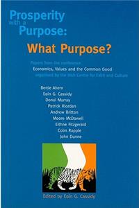 Prosperity with a Purpose: What Purpose?: Papers from the Conference Economics, Values and the Common Good, Organised by the Irish Centre for Faith and Culture (ICFC)