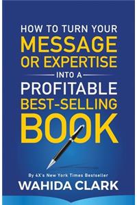 How To Turn Your Message or Expertise Into A Profitable Best-Selling Book