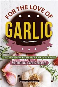 For the Love of Garlic: Unforgettable Recipes for Every Occasion - 50 Original Garlic Recipes