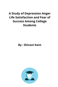 Study of Depression Anger Life Satisfaction and Fear of Success Among College Students