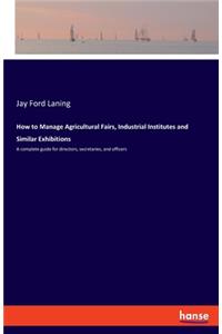 How to Manage Agricultural Fairs, Industrial Institutes and Similar Exhibitions