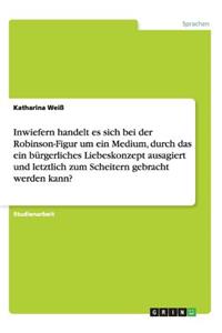 Inwiefern handelt es sich bei der Robinson-Figur um ein Medium, durch das ein bürgerliches Liebeskonzept ausagiert und letztlich zum Scheitern gebracht werden kann?