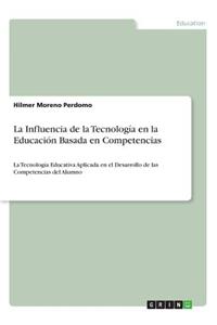 Influencia de la Tecnología en la Educación Basada en Competencias: La Tecnología Educativa Aplicada en el Desarrollo de las Competencias del Alumno