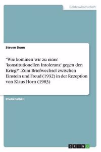 "Wie kommen wir zu einer 'konstitutionellen Intoleranz' gegen den Krieg?". Zum Briefwechsel zwischen Einstein und Freud (1932) in der Rezeption von Klaus Horn (1983)