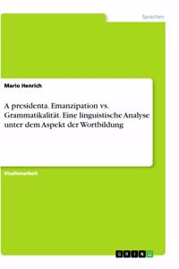 A presidenta. Emanzipation vs. Grammatikalität. Eine linguistische Analyse unter dem Aspekt der Wortbildung