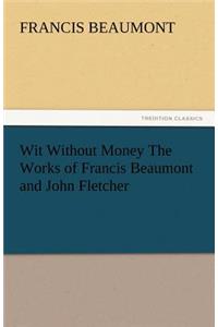 Wit Without Money the Works of Francis Beaumont and John Fletcher