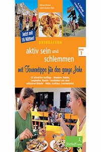 Oberbayern - aktiv sein und schlemmen 1: Attraktive Tourentipps - Wandern, Radeln, Langlaufen, Rodeln - kombiniert mit einer exklusiven Einkehr - Hutte, Gasthaus, Gourmetlokal
