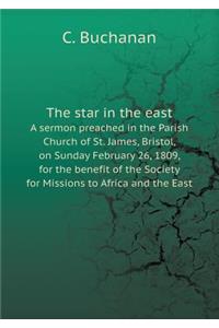 The star in the east A sermon preached in the Parish Church of St. James, Bristol, on Sunday February 26, 1809, for the benefit of the Society for Missions to Africa and the East