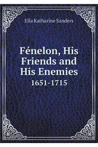 Fénelon, His Friends and His Enemies 1651-1715