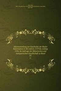 Aktensammlung zur Geschichte der Basler Reformation in den Jahren 1519 bis Anfang 1534. Im Auftrage der Historischen und Antiquarischen Gesellschaft zu Basel