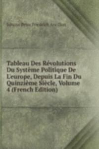 Tableau Des Revolutions Du Systeme Politique De L'europe, Depuis La Fin Du Quinzieme Siecle, Volume 4 (French Edition)