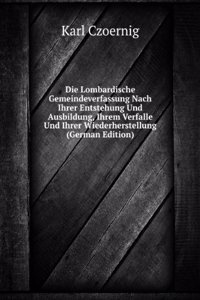 Die Lombardische Gemeindeverfassung Nach Ihrer Entstehung Und Ausbildung, Ihrem Verfalle Und Ihrer Wiederherstellung (German Edition)