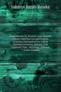 Demosthenis Et Ã†schnis Quae Exstant Omnia Indicibus Locupletissimis Continua Interpretatione Latina Varietate Lectionis Scholiis Tum Ulpianeis Tum . Variorum ., Volume 7 (Latin Edition)