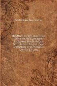 Handbuch Fur Den Deutschen Unterricht Auf Gymnasien: Enthaltend Eine Nach Den Sechs Klassen Eingerichtete Vertheilung Des Lehrstoffs . (German Edition)