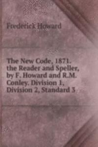 New Code, 1871. the Reader and Speller, by F. Howard and R.M. Conley. Division 1, Division 2, Standard 3