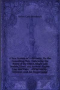 New System of Arithmetic, On the Cancelling Plan: Embracing the Rules of the Three, Single and Double, Direct and Inverse; Barter; Loss and Gain; . of Currencies; Interest: And All Proportional