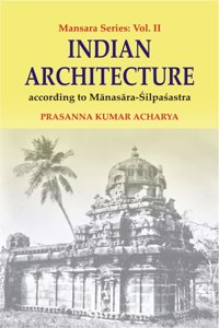 INDIAN ARCHITECTURE According to Manasara-Silpasastra (Mansara Series: Vol. II)