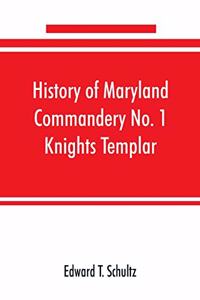 History of Maryland Commandery No. 1 Knights Templar, stationed at Baltimore, State of Maryland, from 1790-1890