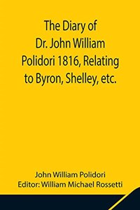 Diary of Dr. John William Polidori 1816, Relating to Byron, Shelley, etc.