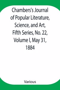 Chambers's Journal of Popular Literature, Science, and Art, Fifth Series, No. 22, Volume I, May 31, 1884