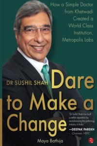 Dr Sushil Shah Dare To Make A Change - How A Simple Doctor From Khetwadi Created A World Class Institution, Metropolis Labs