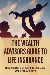 The Wealth Advisors Guide To Life Insurance