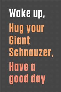 Wake up, Hug your Giant Schnauzer, Have a good day
