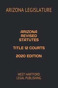 Arizona Revised Statutes Title 12 Courts 2020 Edition