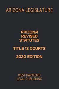 Arizona Revised Statutes Title 12 Courts 2020 Edition
