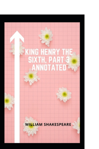 King Henry the Sixth, Part 3 Annotaed
