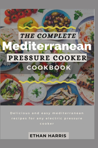 The Complete Mediterranean Pressure Cooker Cookbook